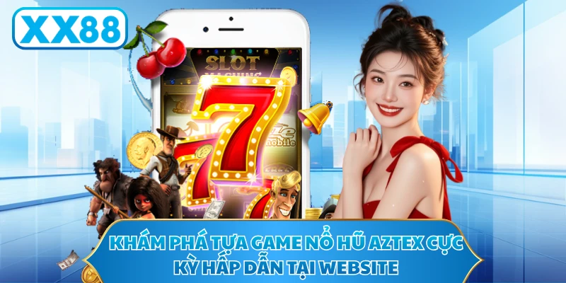 Khám phá tựa game nổ hũ Aztex cực kỳ hấp dẫn tại website